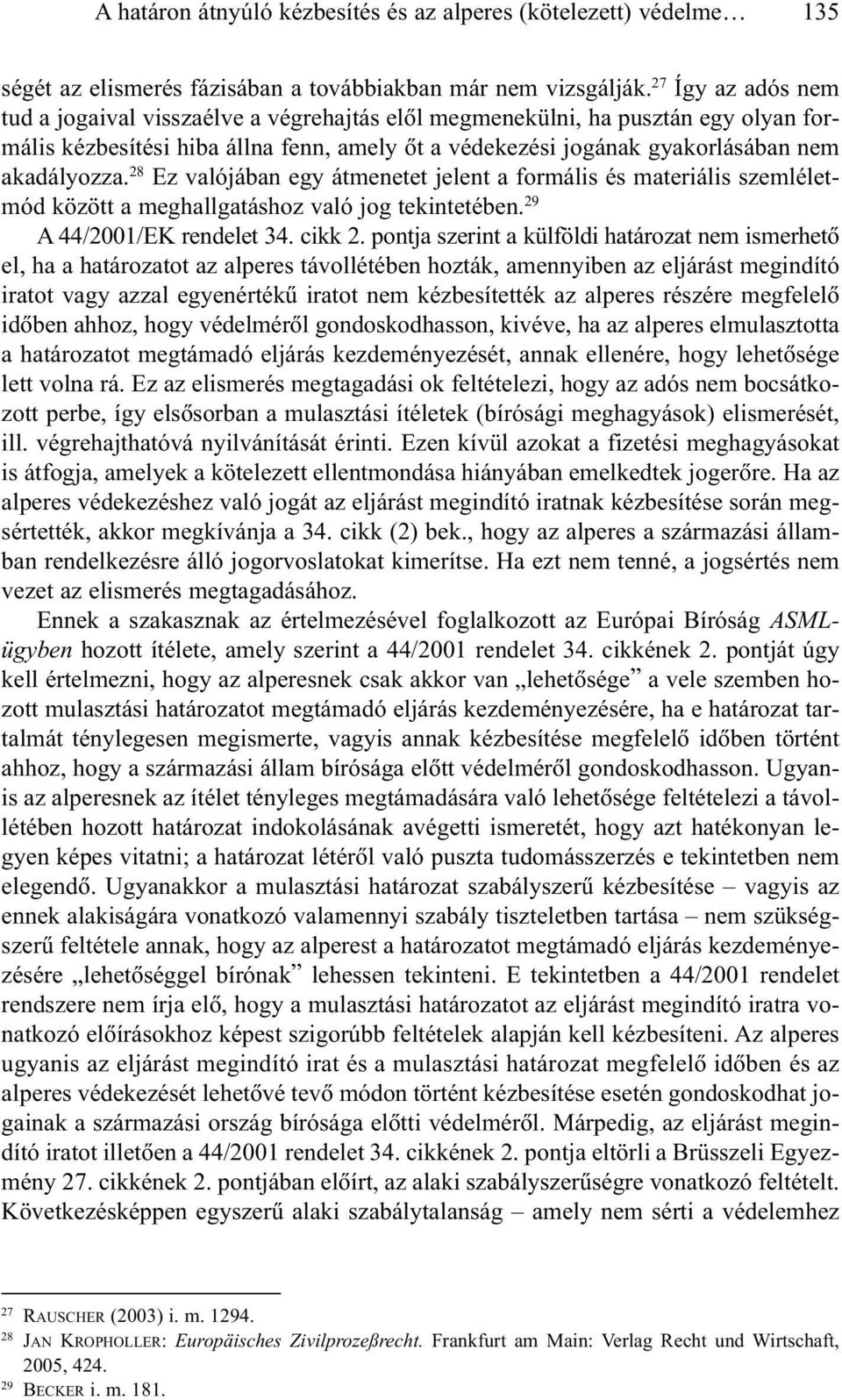 28 Ez valójában egy átmenetet jelent a formális és materiális szemléletmód között a meghallgatáshoz való jog tekintetében. 29 A 44/2001/EK rendelet 34. cikk 2.