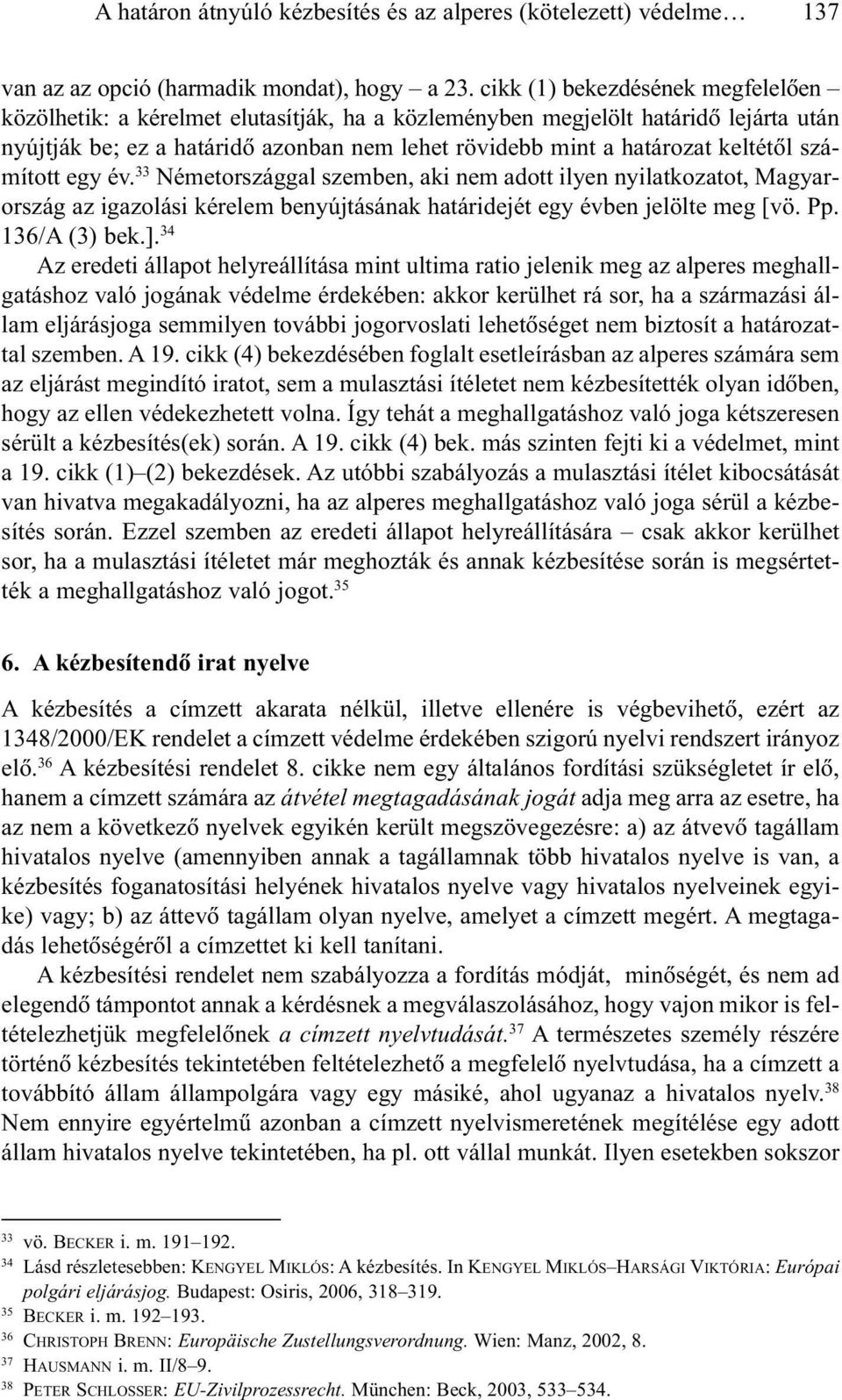 számított egy év. 33 Németországgal szemben, aki nem adott ilyen nyilatkozatot, Magyarország az igazolási kérelem benyújtásának határidejét egy évben jelölte meg [vö. Pp. 136/A (3) bek.].