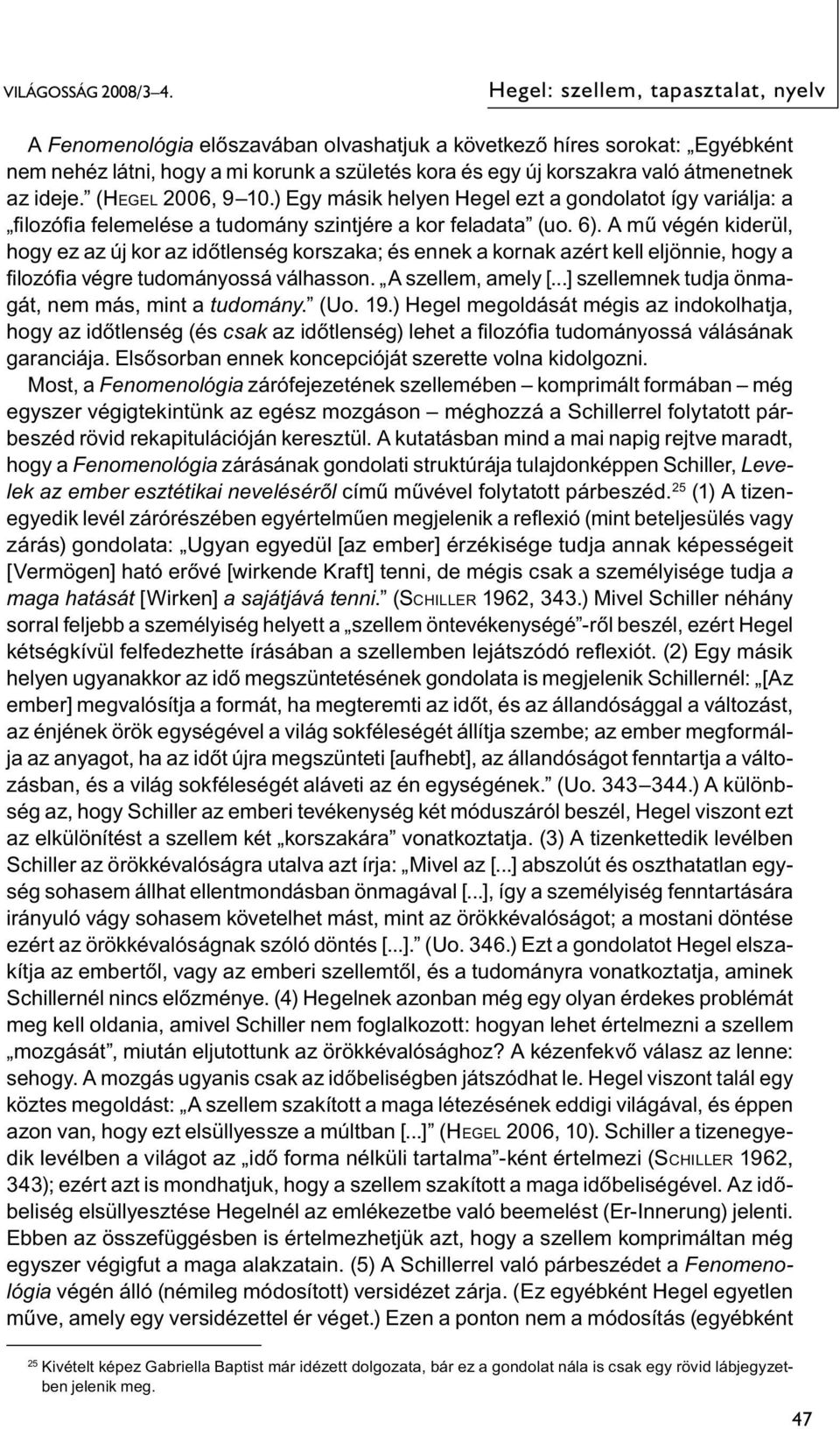 az ideje. (HEGEL 2006, 9 10.) Egy másik helyen Hegel ezt a gondolatot így variálja: a fi lozófi a felemelése a tudomány szintjére a kor feladata (uo. 6).