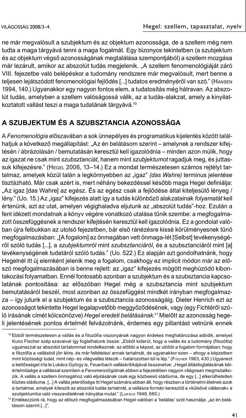 A szellem fenomenológiáját záró VIII. fejezetbe való belépéskor a tudomány rendszere már megvalósult, mert benne a teljesen lejátszódott fenomenológiai fejlődés [...] tudatos eredményéről van szó.