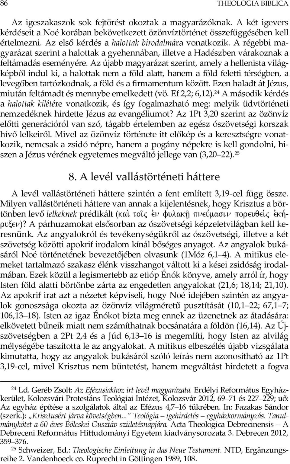 Az újabb magyarázat szerint, amely a hellenista világképből indul ki, a halottak nem a föld alatt, hanem a föld feletti térségben, a levegőben tartózkodnak, a föld és a firmamentum között.