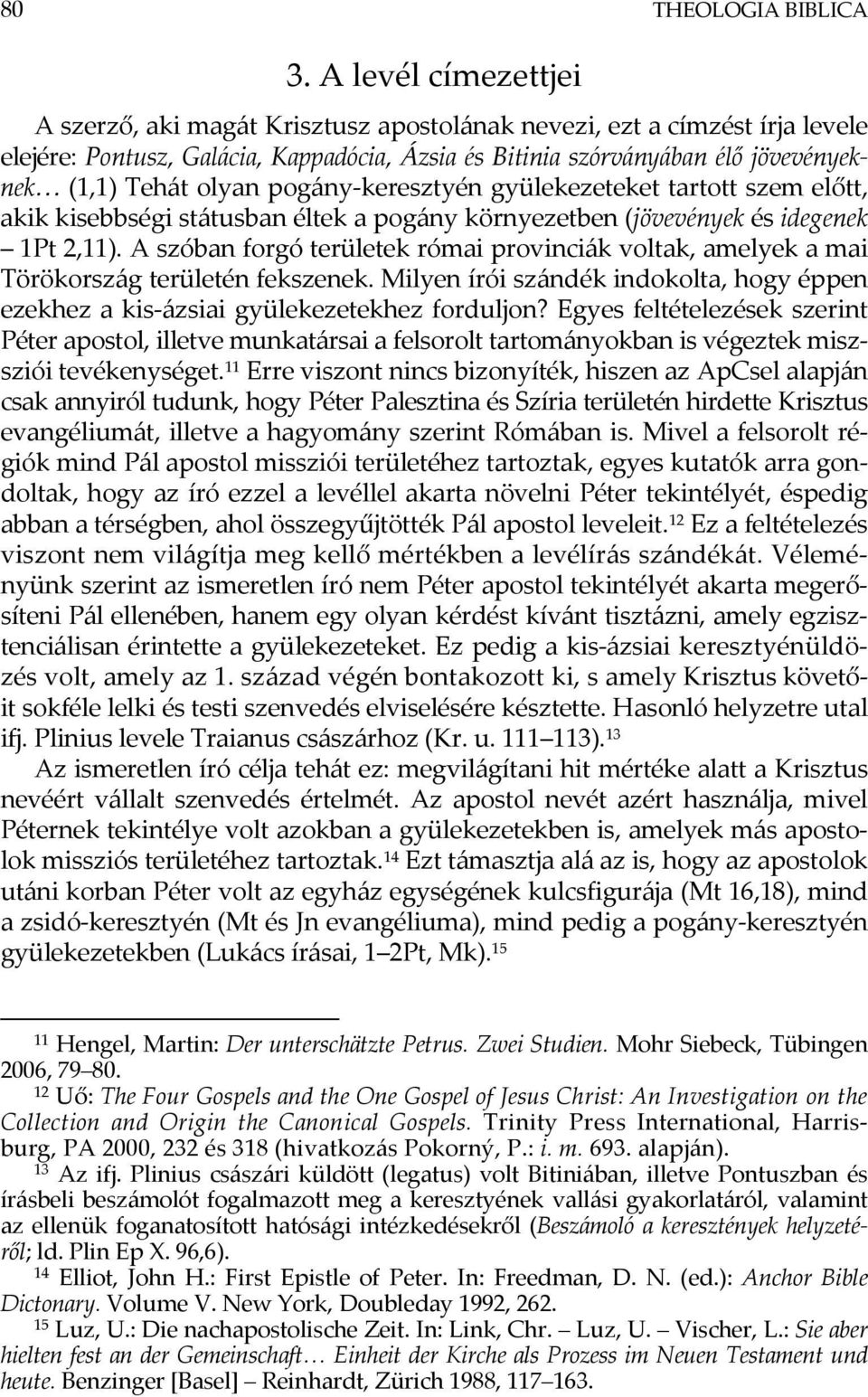 olyan pogány-keresztyén gyülekezeteket tartott szem előtt, akik kisebbségi státusban éltek a pogány környezetben (jövevények és idegenek 1Pt 2,11).