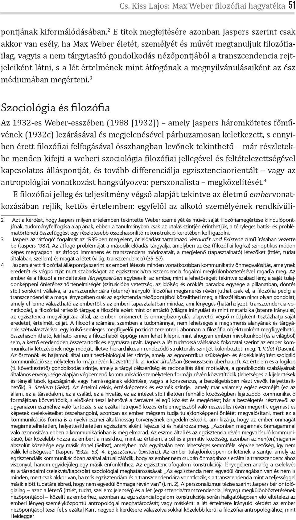 transzcendencia rejtjeleiként látni, s a lét értelmének mint átfogónak a megnyilvánulásaiként az ész médiumában megérteni.