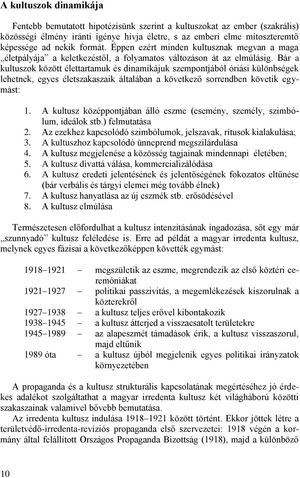 Bár a kultuszok között élettartamuk és dinamikájuk szempontjából óriási különbségek lehetnek, egyes életszakaszaik általában a következő sorrendben követik egymást: 1.