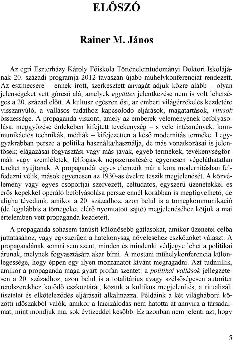 A kultusz egészen ősi, az emberi világérzékelés kezdetére visszanyúló, a vallásos tudathoz kapcsolódó eljárások, magatartások, rítusok összessége.