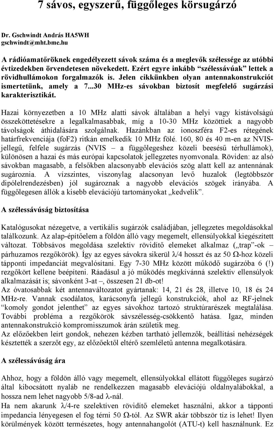 Jelen cikkünkben olyan antennakonstrukciót ismertetünk, amely a 7...30 MHz-es sávokban biztosít megfelelő sugárzási karakterisztikát.