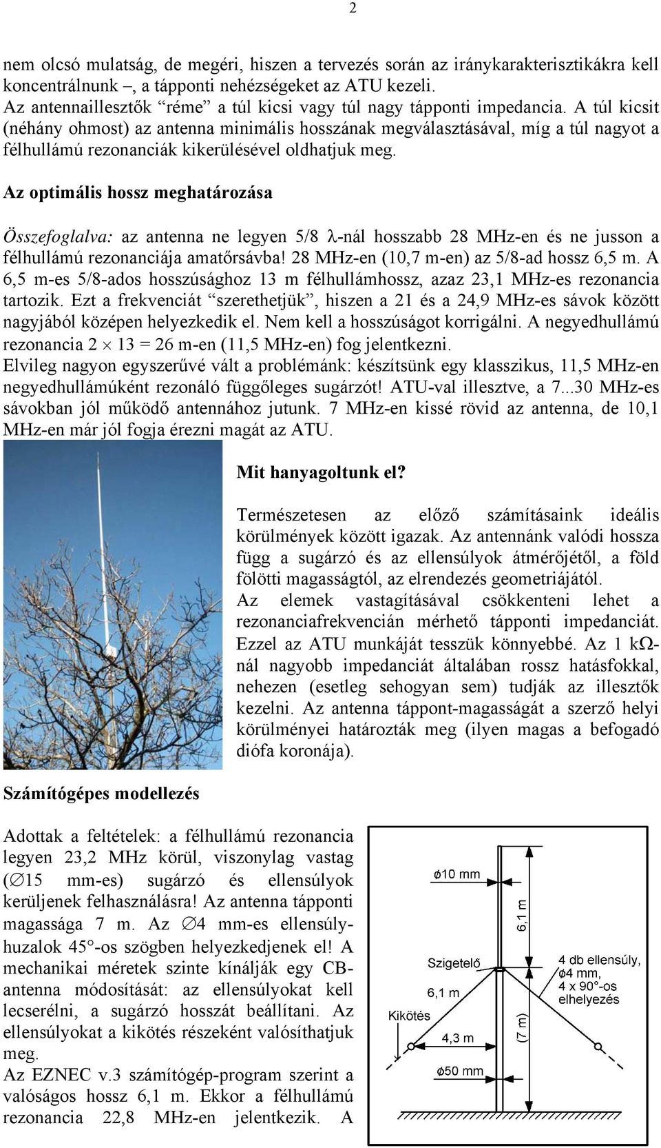 A túl kicsit (néhány ohmost) az antenna minimális hosszának megválasztásával, míg a túl nagyot a félhullámú rezonanciák kikerülésével oldhatjuk meg.
