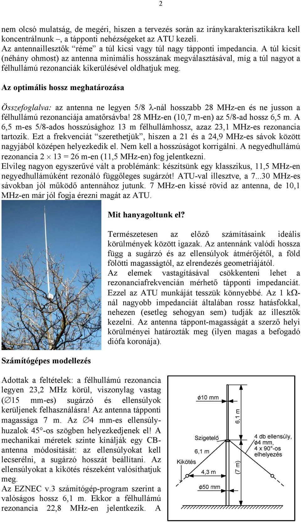 A túl kicsit (néhány ohmost) az antenna minimális hosszának megválasztásával, míg a túl nagyot a félhullámú rezonanciák kikerülésével oldhatjuk meg.