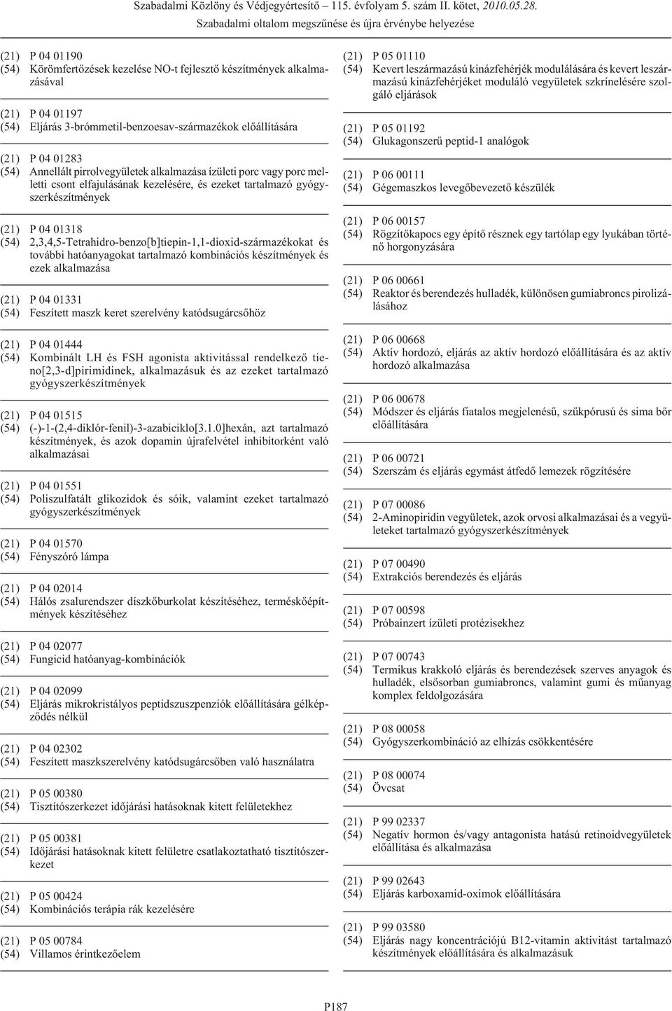 hatóanyagokat tartalmazó kombinációs készítmények és ezek alkalmazása (21) P 04 01331 (54) Feszített maszk keret szerelvény katódsugárcsõhöz (21) P 04 01444 (54) Kombinált LH és FSH agonista