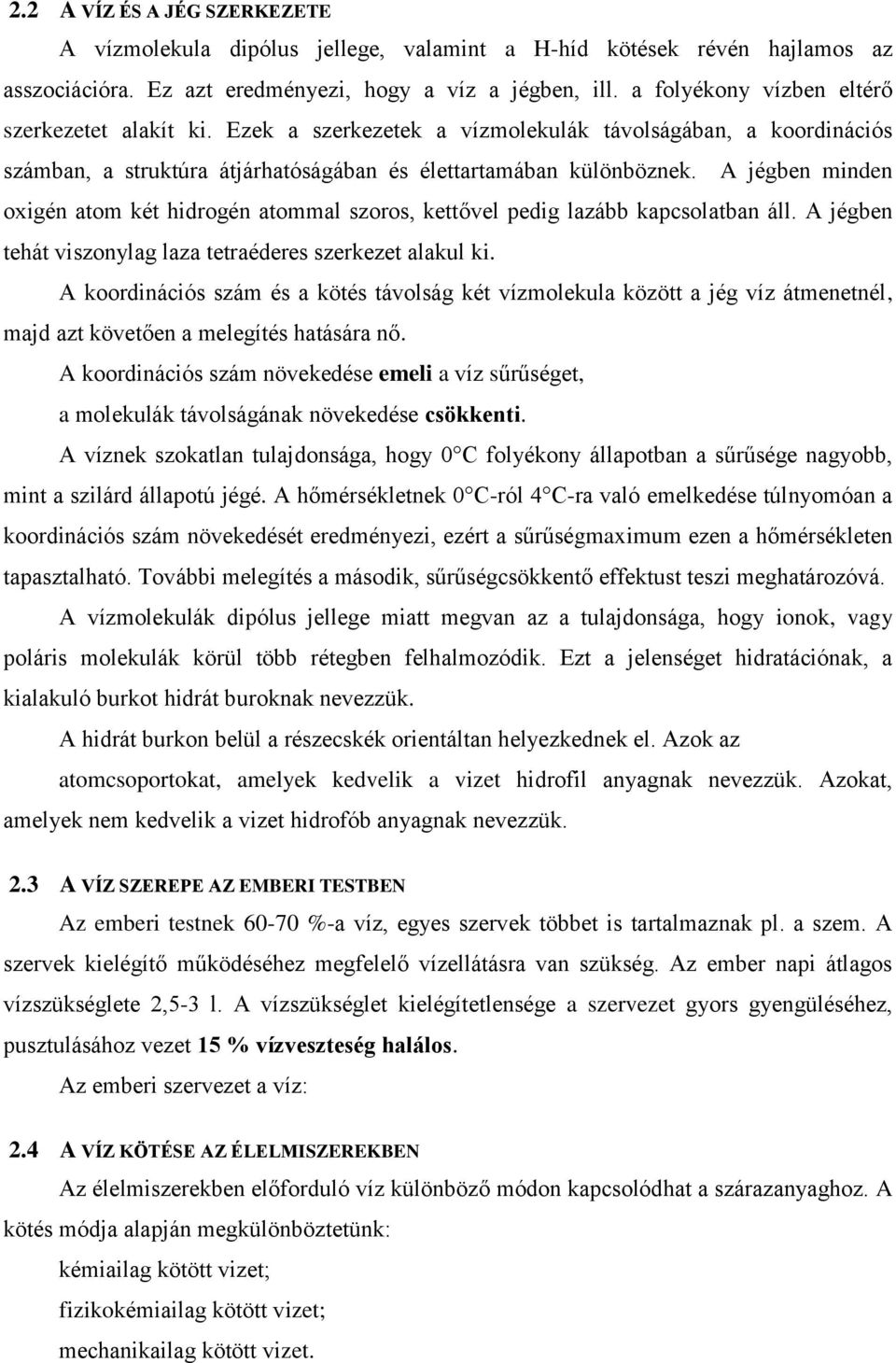 A jégben minden oxigén atom két hidrogén atommal szoros, kettővel pedig lazább kapcsolatban áll. A jégben tehát viszonylag laza tetraéderes szerkezet alakul ki.