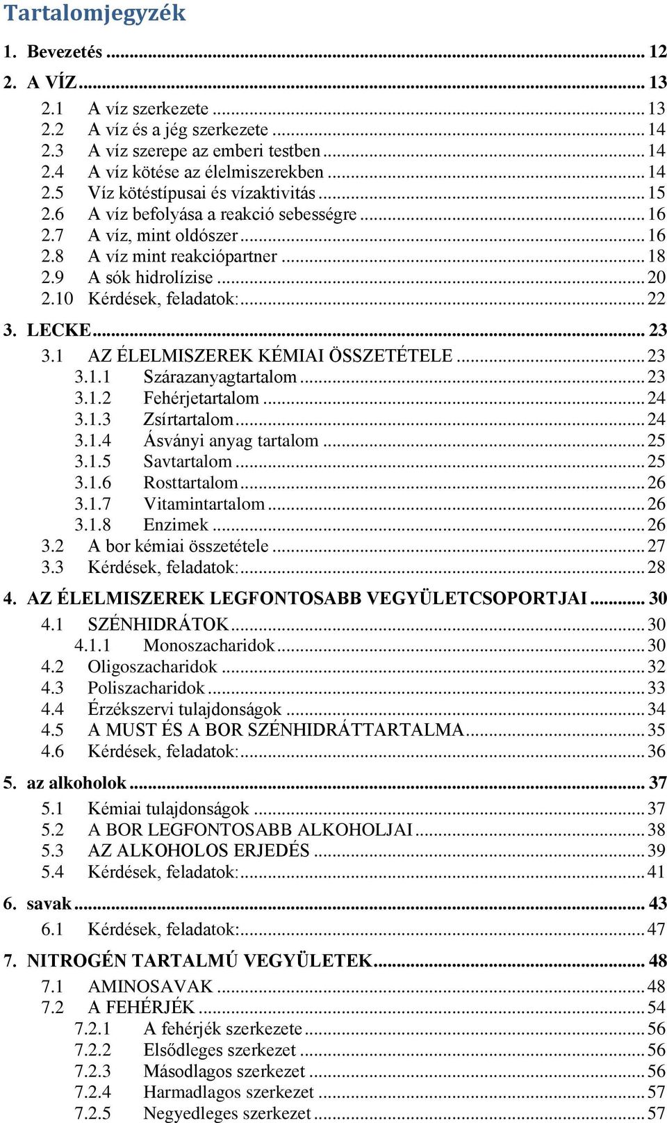 1 AZ ÉLELMISZEREK KÉMIAI ÖSSZETÉTELE... 23 3.1.1 Szárazanyagtartalom... 23 3.1.2 Fehérjetartalom... 24 3.1.3 Zsírtartalom... 24 3.1.4 Ásványi anyag tartalom... 25 3.1.5 Savtartalom... 25 3.1.6 Rosttartalom.