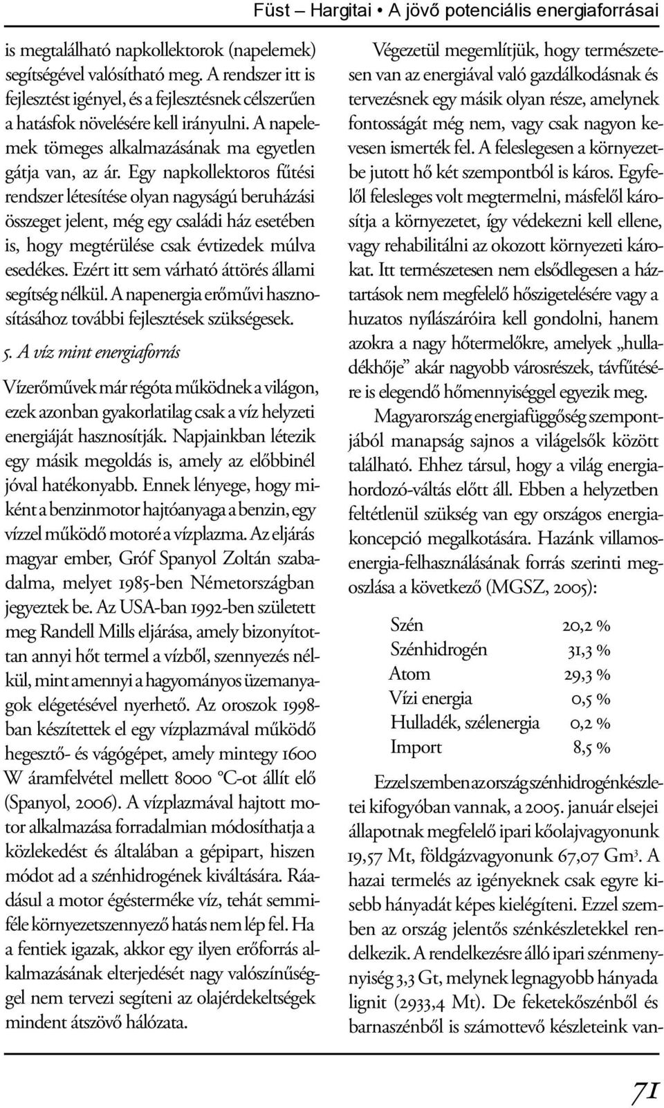 Egy napkollektoros fűtési rendszer létesítése olyan nagyságú beruházási összeget jelent, még egy családi ház esetében is, hogy megtérülése csak évtizedek múlva esedékes.