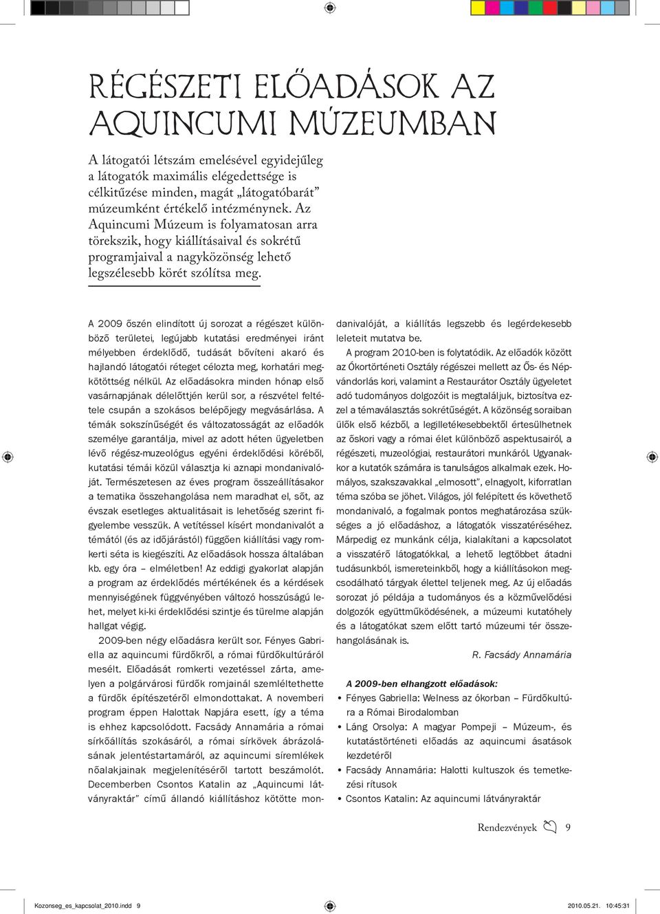 A 2009 őszén elindított új sorozat a régészet különböző területei, legújabb kutatási eredményei iránt mélyebben érdeklődő, tudását bővíteni akaró és hajlandó látogatói réteget célozta meg, korhatári