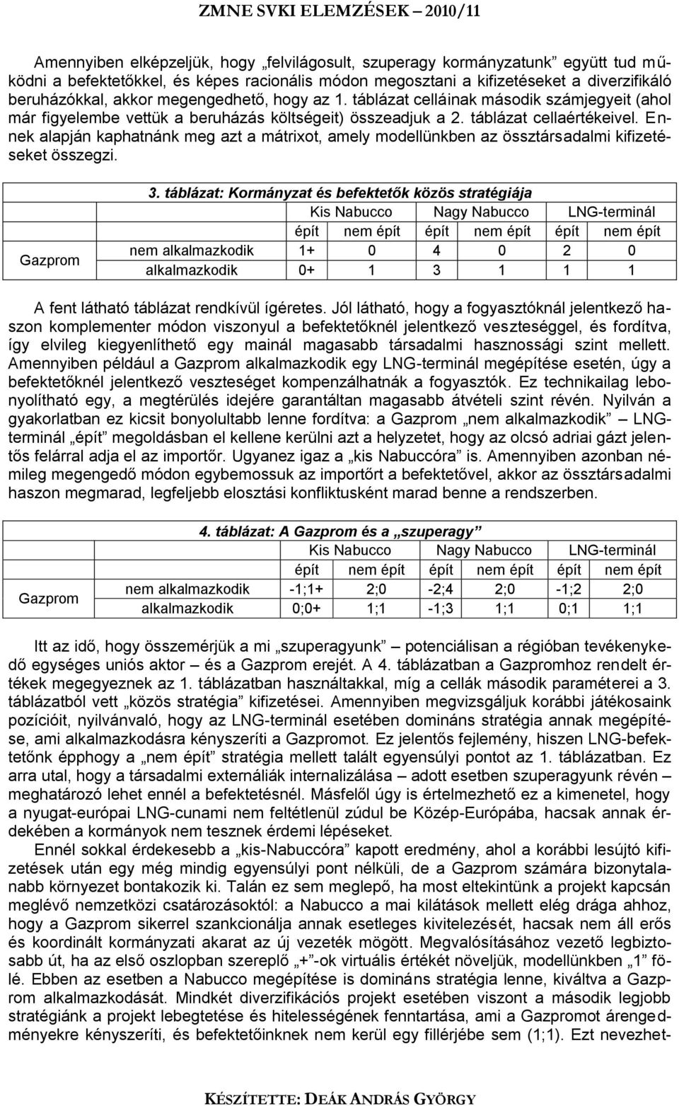 Ennek alapján kaphatnánk meg azt a mátrixot, amely modellünkben az össztársadalmi kifizetéseket összegzi. 3.