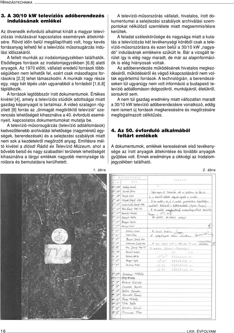 Elsôdleges források az irodalomjegyzékben [6,8] alatti anyagok. Az 1970 elôtti, vállalati eredetû források többségükben nem lelhetôk fel, ezért csak másodlagos forrásokra [2,3] lehet támaszkodni.