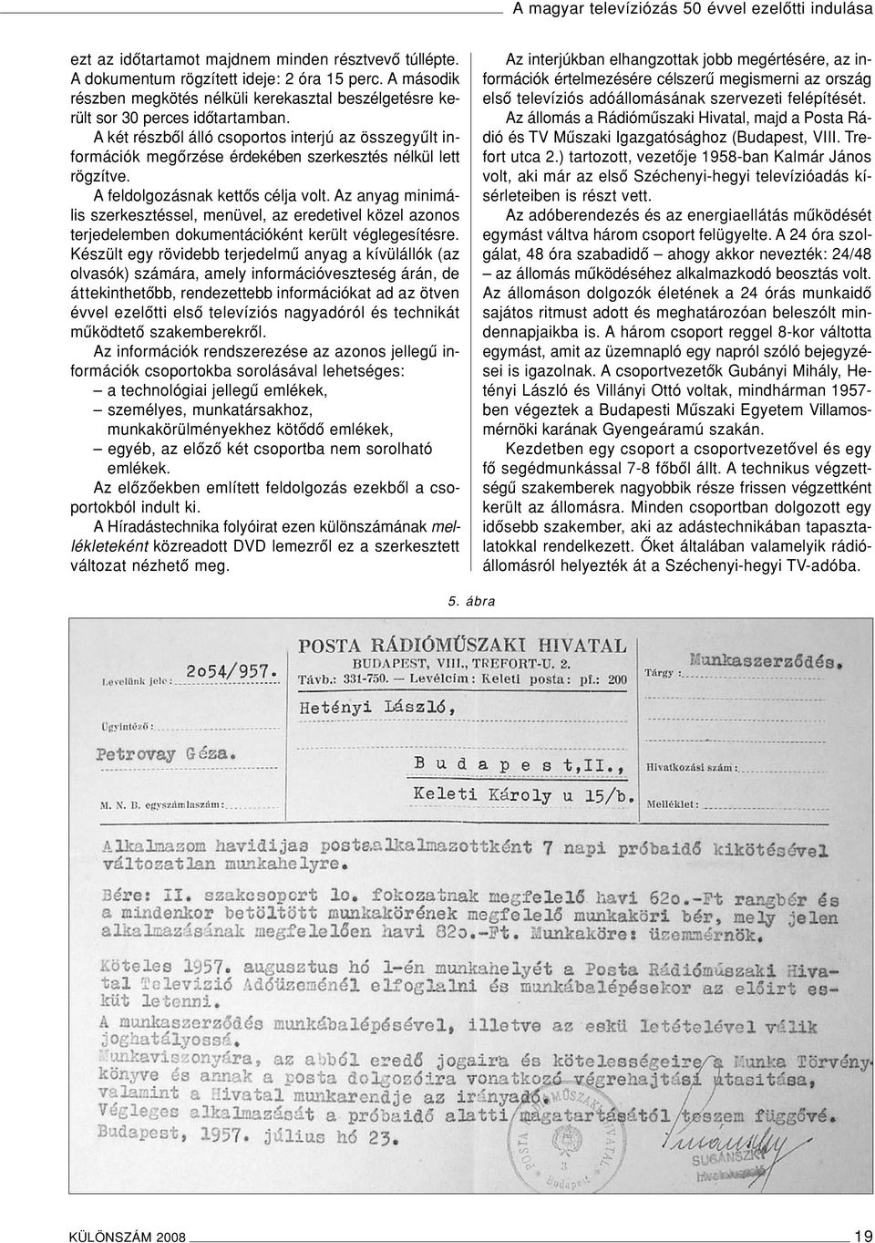 A két részbôl álló csoportos interjú az összegyûlt információk megôrzése érdekében szerkesztés nélkül lett rögzítve. A feldolgozásnak kettôs célja volt.