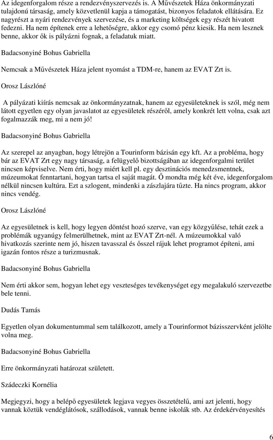 Ha nem lesznek benne, akkor ők is pályázni fognak, a feladatuk miatt. Badacsonyiné Bohus Gabriella Nemcsak a Művészetek Háza jelent nyomást a TDM-re, hanem az EVAT Zrt is.