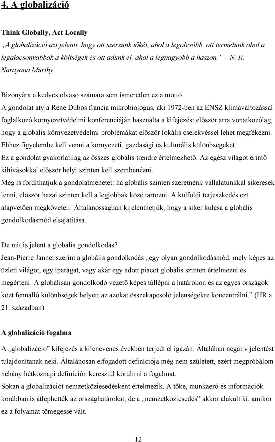 A gondolat atyja Rene Dubos francia mikrobiológus, aki 1972-ben az ENSZ klímaváltozással foglalkozó környezetvédelmi konferenciáján használta a kifejezést először arra vonatkozólag, hogy a globális