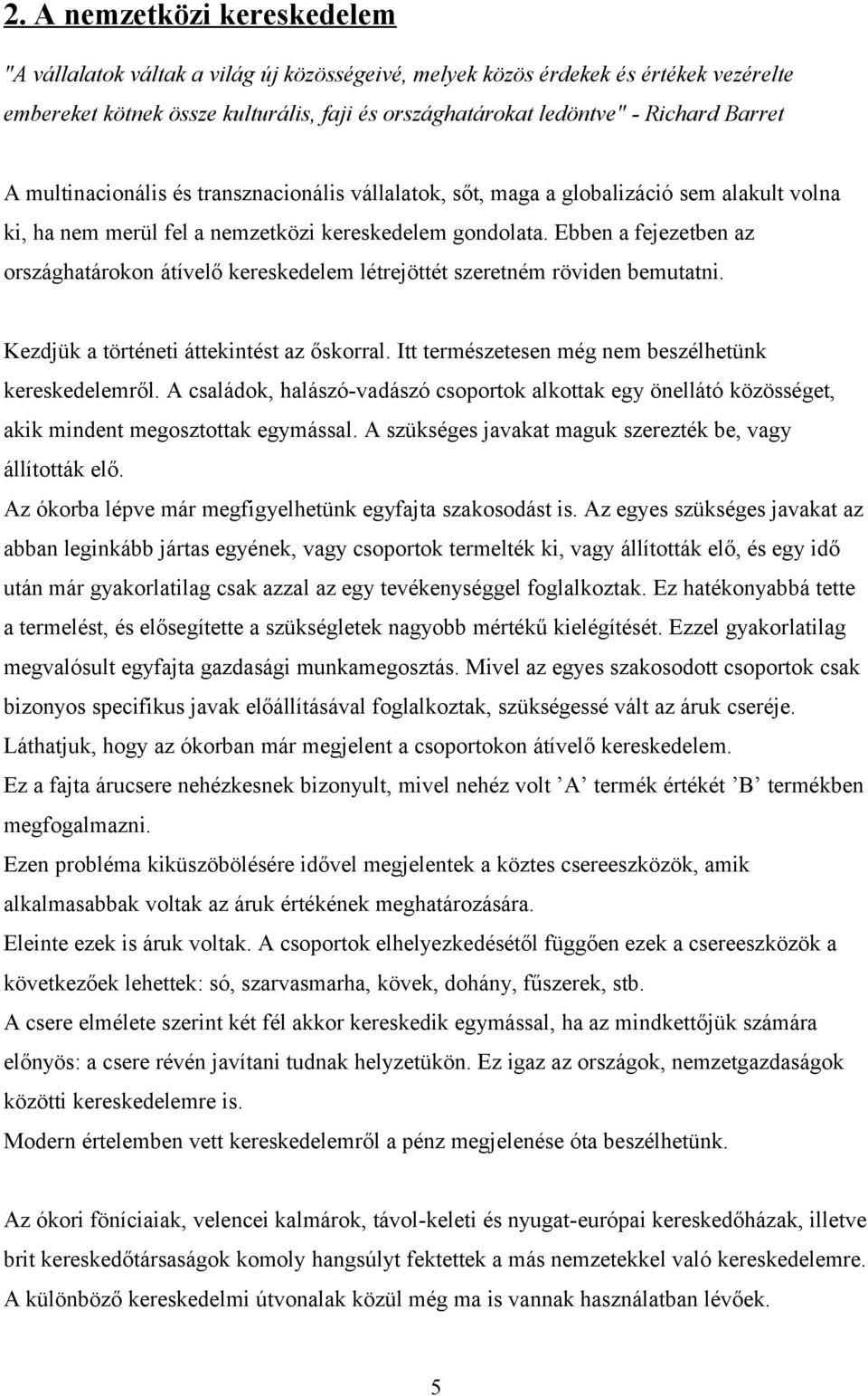 Ebben a fejezetben az országhatárokon átívelő kereskedelem létrejöttét szeretném röviden bemutatni. Kezdjük a történeti áttekintést az őskorral. Itt természetesen még nem beszélhetünk kereskedelemről.