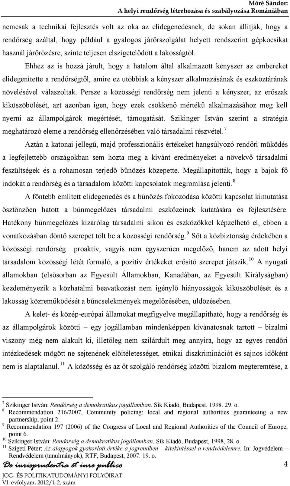 Ehhez az is hozzá járult, hogy a hatalom által alkalmazott kényszer az embereket elidegenítette a rendőrségtől, amire ez utóbbiak a kényszer alkalmazásának és eszköztárának növelésével válaszoltak.