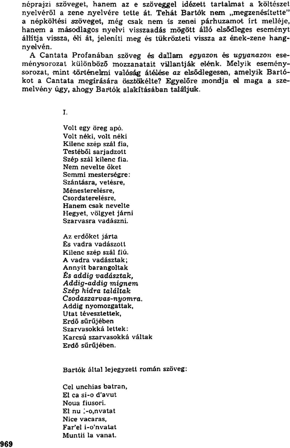 jeleníti meg és tükrözteti vissza az ének-zene hangnyelvén. A Cantata Profanában szöveg és dallam egyazon és ugyanazon eseménysorozat különböző mozzanatait villantják elénk.