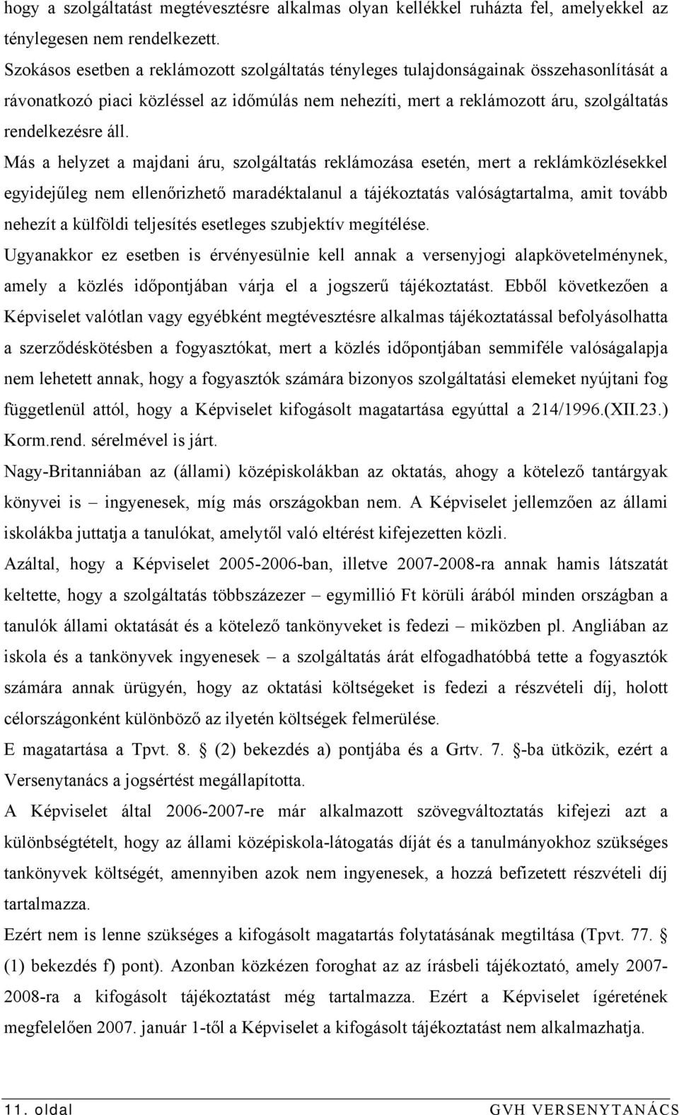 Más a helyzet a majdani áru, szolgáltatás reklámozása esetén, mert a reklámközlésekkel egyidejűleg nem ellenőrizhető maradéktalanul a tájékoztatás valóságtartalma, amit tovább nehezít a külföldi