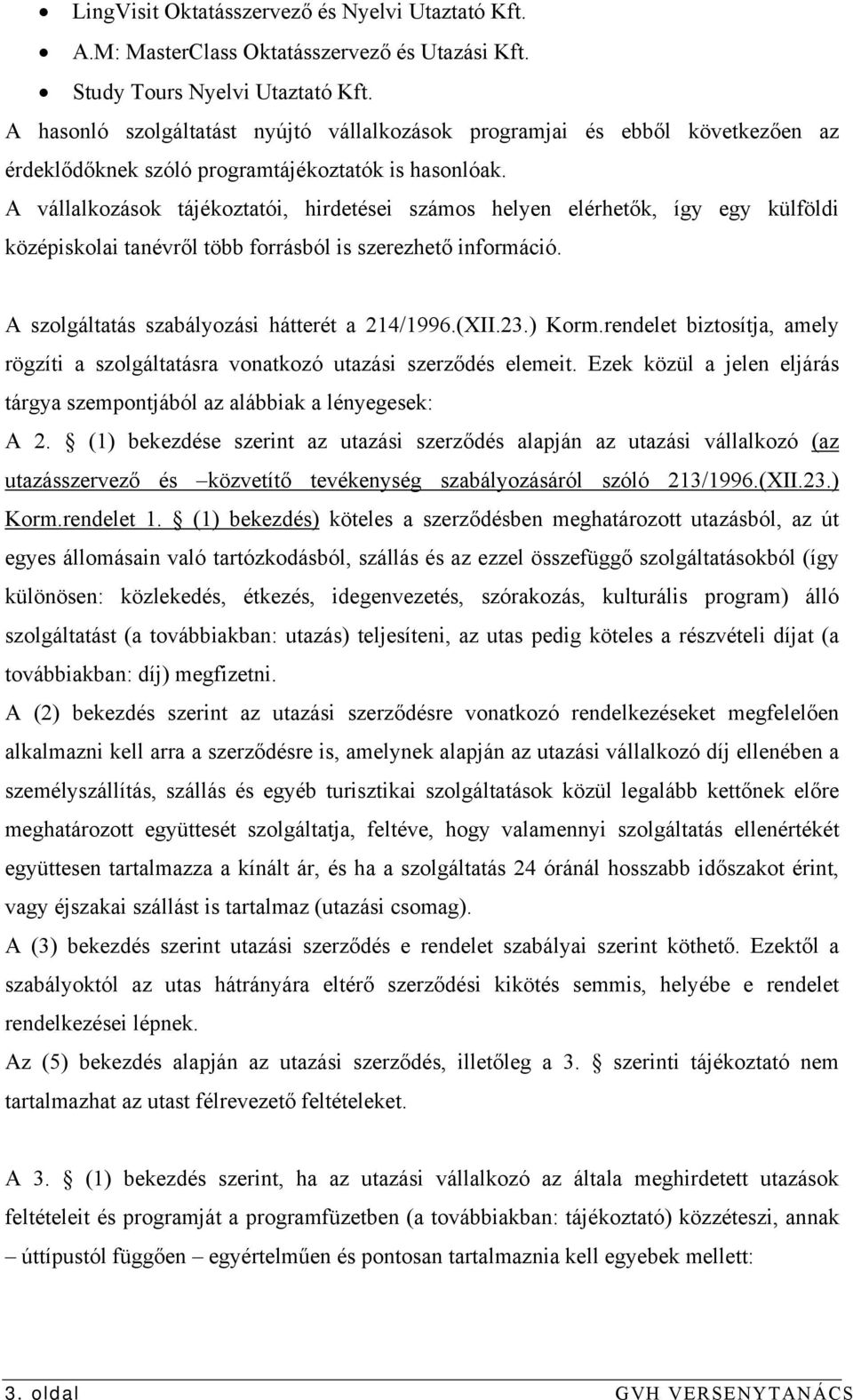 A vállalkozások tájékoztatói, hirdetései számos helyen elérhetők, így egy külföldi középiskolai tanévről több forrásból is szerezhető információ. A szolgáltatás szabályozási hátterét a 214/1996.(XII.