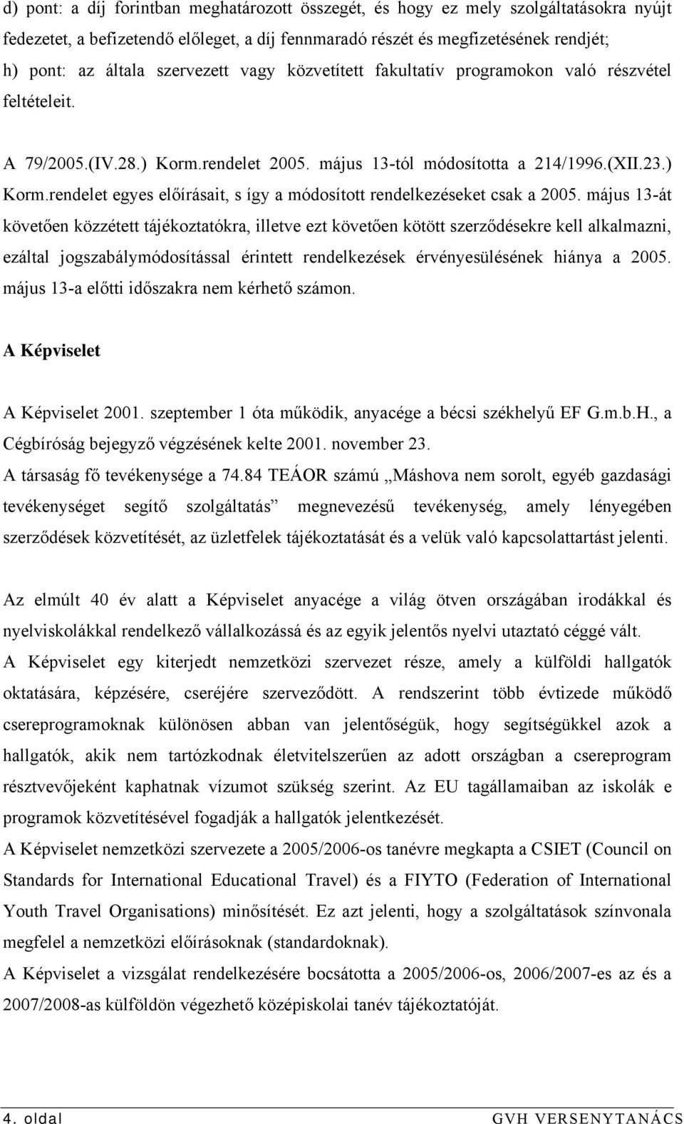 május 13-át követően közzétett tájékoztatókra, illetve ezt követően kötött szerződésekre kell alkalmazni, ezáltal jogszabálymódosítással érintett rendelkezések érvényesülésének hiánya a 2005.