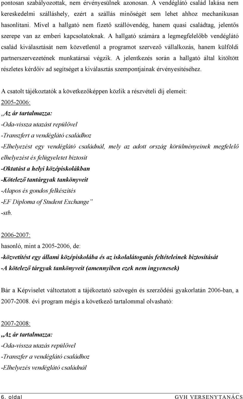 A hallgató számára a legmegfelelőbb vendéglátó család kiválasztását nem közvetlenül a programot szervező vállalkozás, hanem külföldi partnerszervezetének munkatársai végzik.