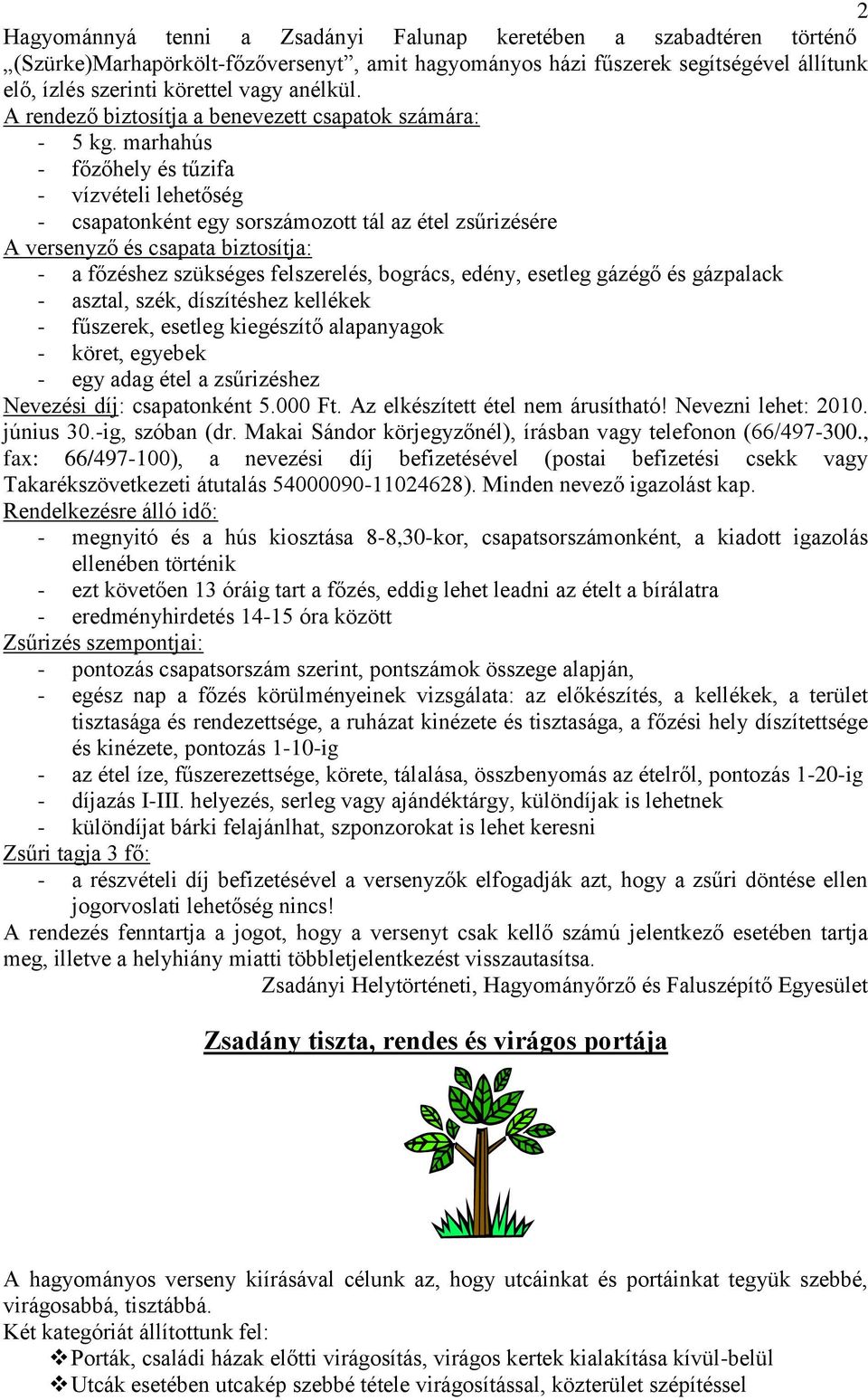 marhahús - főzőhely és tűzifa - vízvételi lehetőség - csapatonként egy sorszámozott tál az étel zsűrizésére A versenyző és csapata biztosítja: - a főzéshez szükséges felszerelés, bogrács, edény,