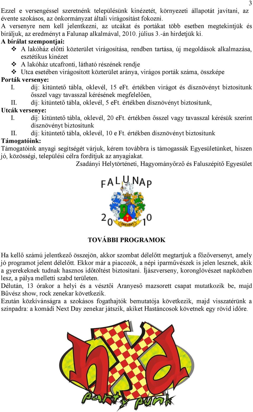 A bírálat szempontjai: A lakóház előtti közterület virágosítása, rendben tartása, új megoldások alkalmazása, esztétikus kinézet A lakóház utcafronti, látható részének rendje Utca esetében