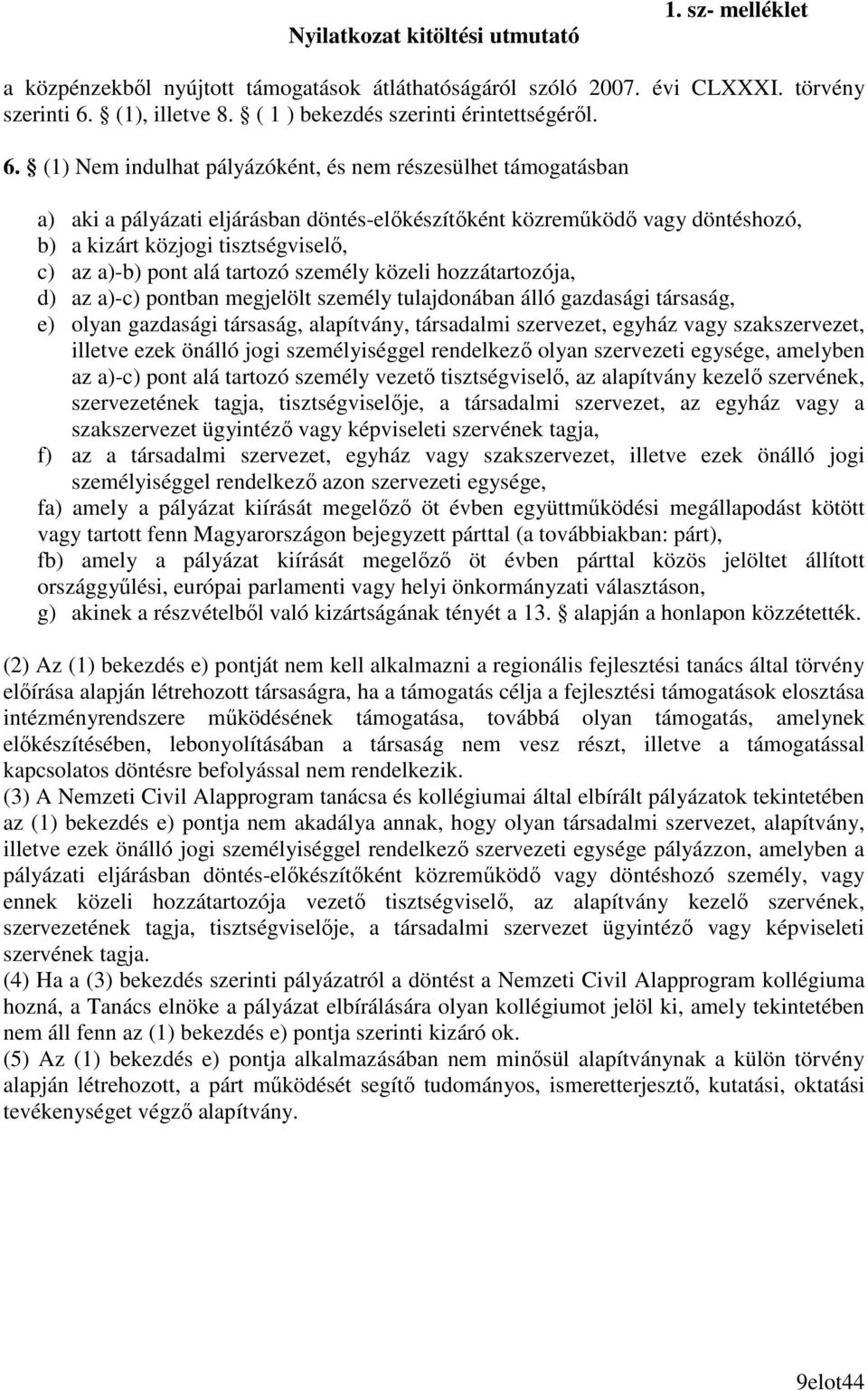 (1) Nem indulhat pályázóként, és nem részesülhet támogatásban a) aki a pályázati eljárásban döntés-elıkészítıként közremőködı vagy döntéshozó, b) a kizárt közjogi tisztségviselı, c) az a)-b) pont alá