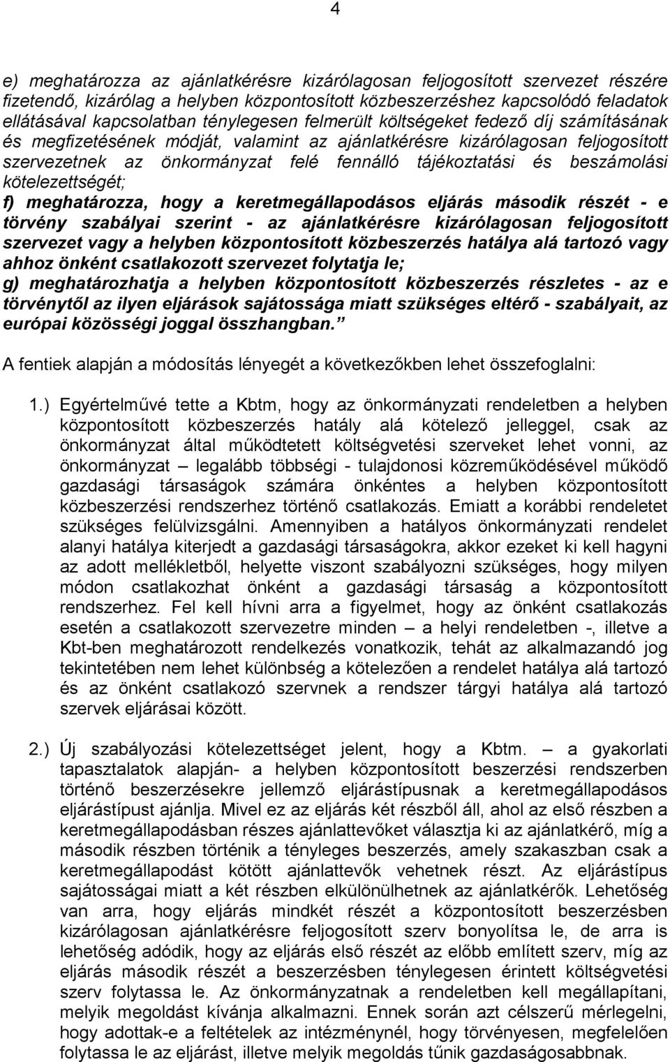 beszámolási kötelezettségét; f) meghatározza, hogy a keretmegállapodásos eljárás második részét - e törvény szabályai szerint - az ajánlatkérésre kizárólagosan feljogosított szervezet vagy a helyben