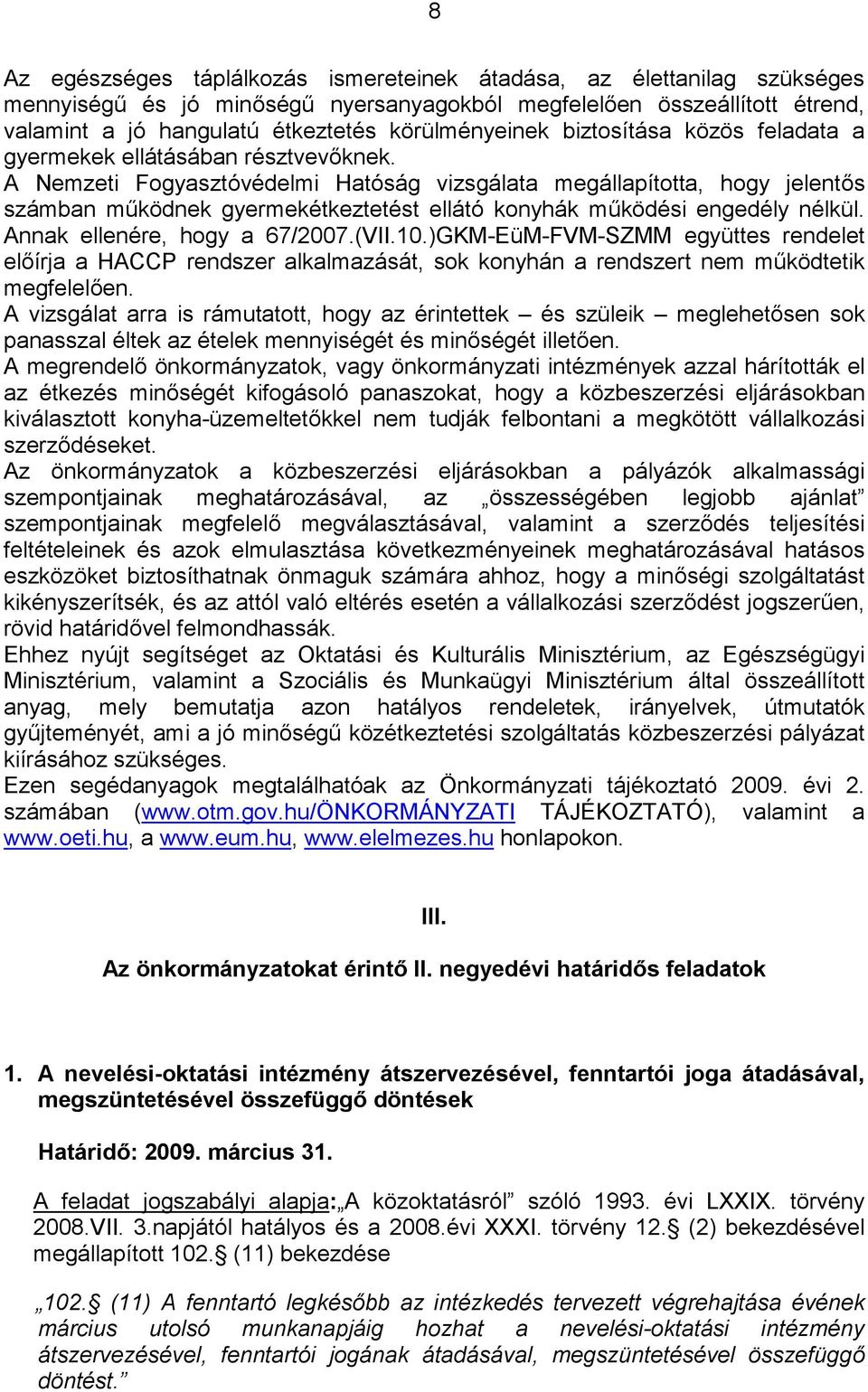 A Nemzeti Fogyasztóvédelmi Hatóság vizsgálata megállapította, hogy jelentős számban működnek gyermekétkeztetést ellátó konyhák működési engedély nélkül. Annak ellenére, hogy a 67/2007.(VII.10.