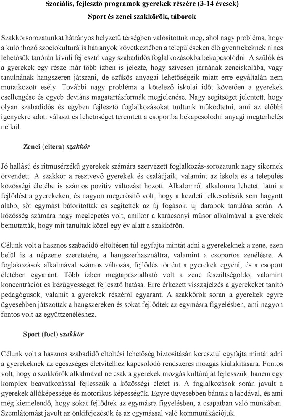 A szülők és a gyerekek egy része már több ízben is jelezte, hogy szívesen járnának zeneiskolába, vagy tanulnának hangszeren játszani, de szűkös anyagai lehetőségeik miatt erre egyáltalán nem