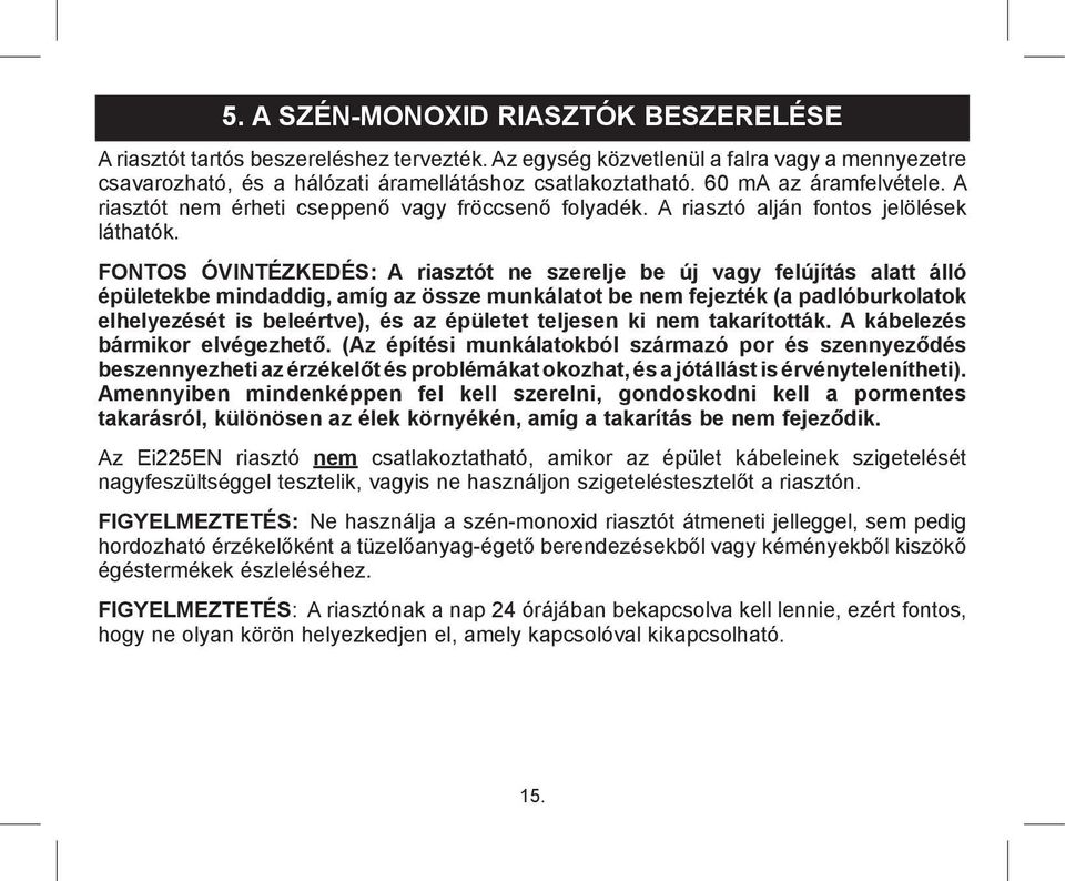 FONTOS ÓVINTÉZKEDÉS: A riasztót ne szerelje be új vagy felújítás alatt álló épületekbe mindaddig, amíg az össze munkálatot be nem fejezték (a padlóburkolatok elhelyezését is beleértve), és az