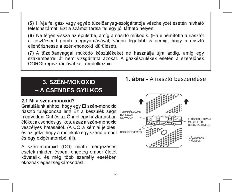 (Ha elnémította a riasztót a teszt/csend gomb megnyomásával, várjon legalább 5 percig, hogy a riasztó ellenőrizhesse a szén-monoxid kiürülését).