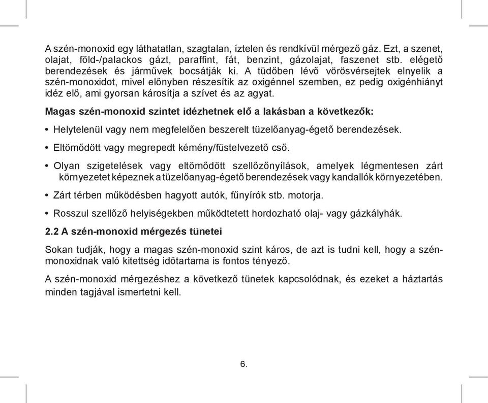 A tüdőben lévő vörösvérsejtek elnyelik a szén-monoxidot, mivel előnyben részesítik az oxigénnel szemben, ez pedig oxigénhiányt idéz elő, ami gyorsan károsítja a szívet és az agyat.