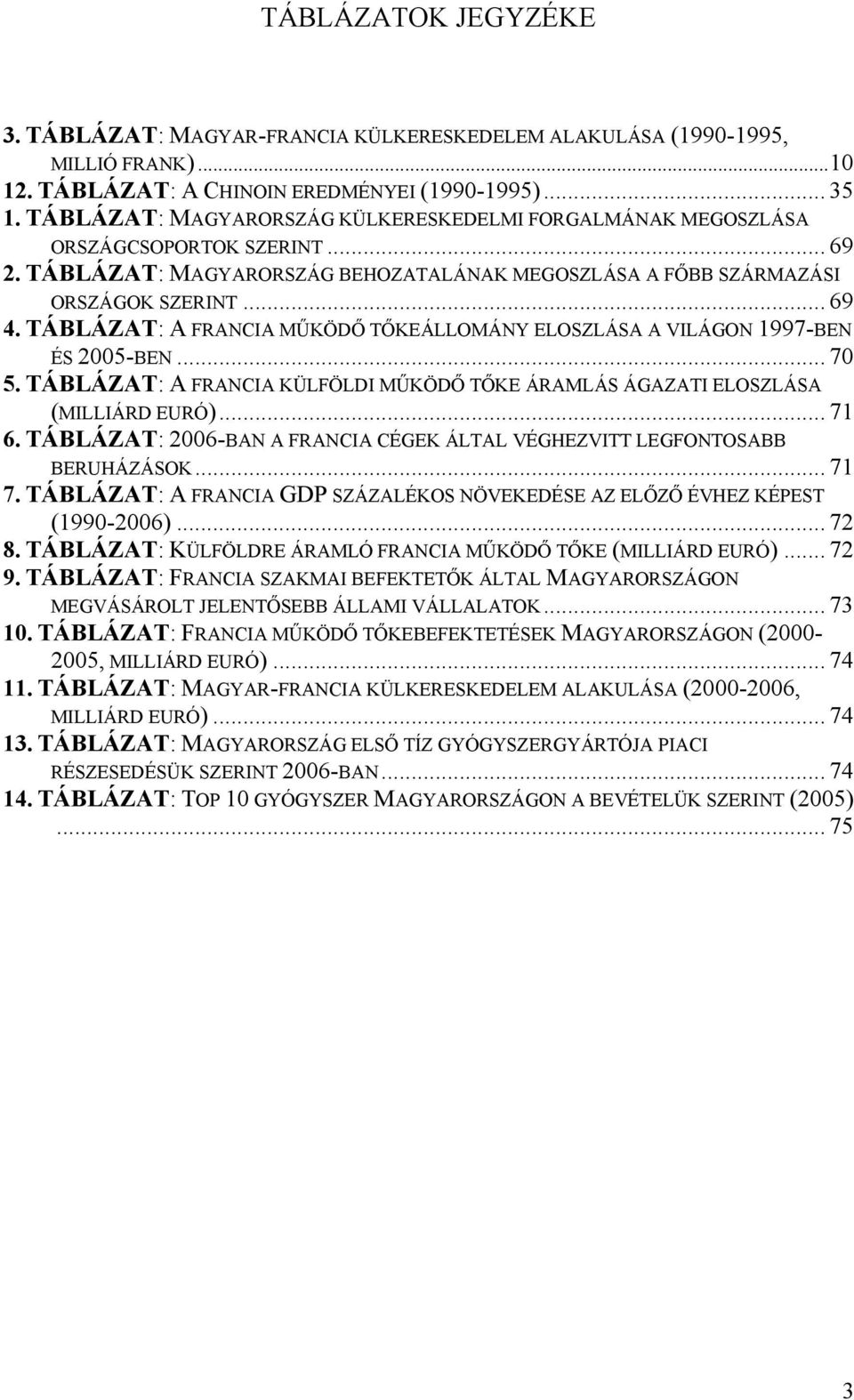 TÁBLÁZAT: A FRANCIA MŰKÖDŐ TŐKEÁLLOMÁNY ELOSZLÁSA A VILÁGON 1997-BEN ÉS 2005-BEN... 70 5. TÁBLÁZAT: A FRANCIA KÜLFÖLDI MŰKÖDŐ TŐKE ÁRAMLÁS ÁGAZATI ELOSZLÁSA (MILLIÁRD EURÓ)... 71 6.