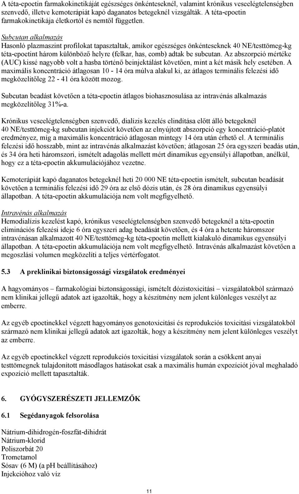 Subcutan alkalmazás Hasonló plazmaszint profilokat tapasztaltak, amikor egészséges önkénteseknek 40 NE/testtömeg-kg téta-epoetint három különböző helyre (felkar, has, comb) adtak be subcutan.