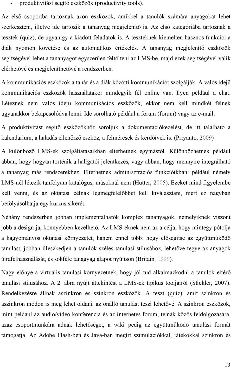 Az első kategóriába tartoznak a tesztek (quiz), de ugyanígy a kiadott feladatok is. A teszteknek kiemelten hasznos funkciói a diák nyomon követése és az automatikus értékelés.