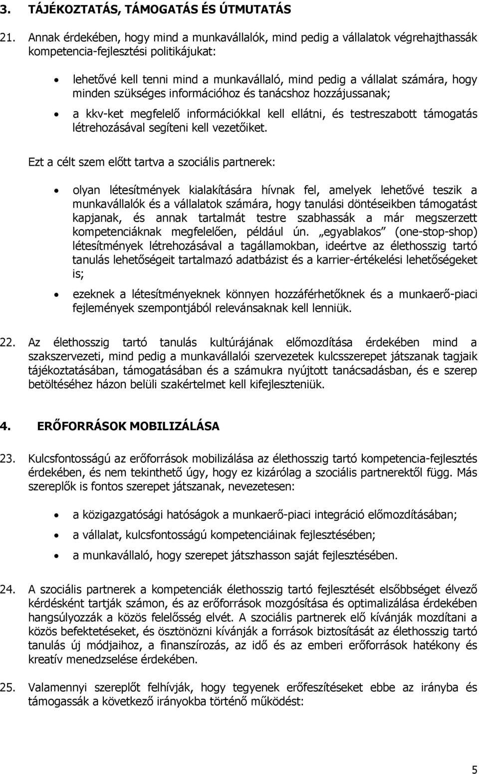 minden szükséges információhoz és tanácshoz hozzájussanak; a kkv-ket megfelelő információkkal kell ellátni, és testreszabott támogatás létrehozásával segíteni kell vezetőiket.