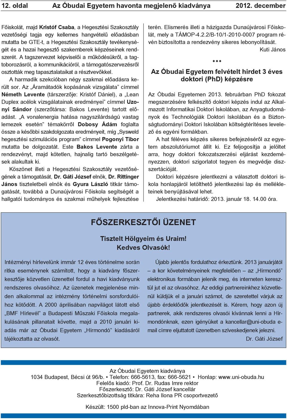 szakemberek képzéseinek rendszerét. A tagszervezet képviselõi a mûködésükrõl, a tagtoborozásról, a kommunikációról, a támogatószervezésrõl osztották meg tapasztalataikat a résztvevõkkel.