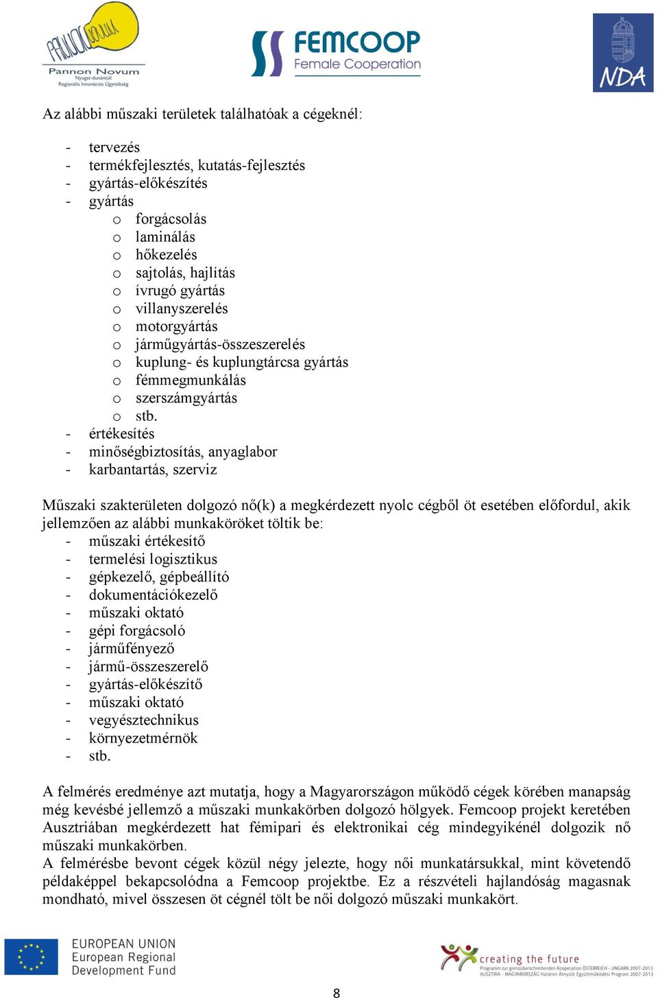 - értékesítés - minőségbiztosítás, anyaglabor - karbantartás, szerviz Műszaki szakterületen dolgozó nő(k) a megkérdezett nyolc cégből öt esetében előfordul, akik jellemzően az alábbi munkaköröket