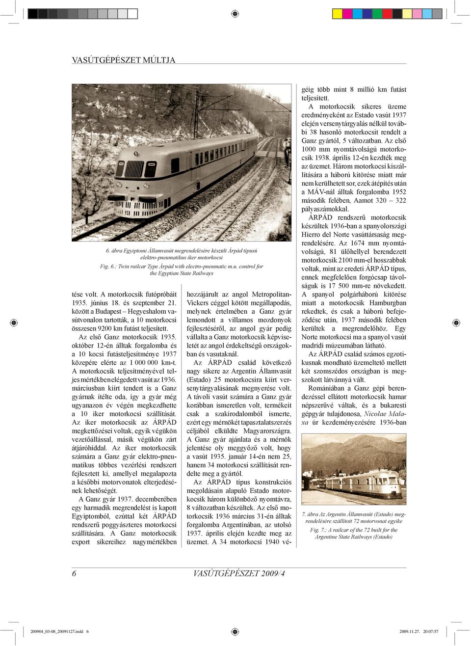 október 12-én álltak forgalomba és a 10 kocsi futásteljesítménye 1937 közepére elérte az 1 000 000 km-t. A motorkocsik teljesítményével teljes mértékben elégedett vasút az 1936.