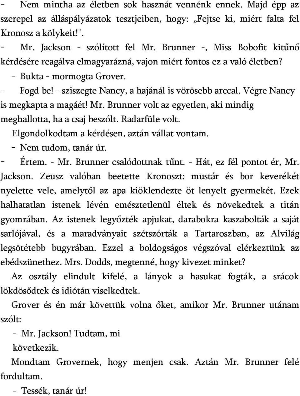 Végre Nancy is megkapta a magáét! Mr. Brunner volt az egyetlen, aki mindig meghallotta, ha a csaj beszólt. Radarfüle volt. Elgondolkodtam a kérdésen, aztán vállat vontam. - Nem tudom, tanár úr.