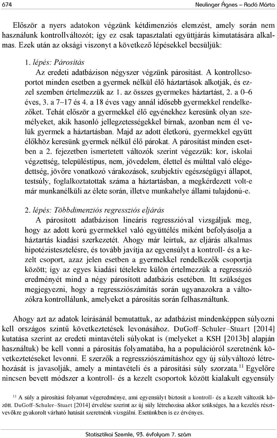 A kontrollcsoportot minden esetben a gyermek nélkül élő háztartások alkotják, és ezzel szemben értelmezzük az 1. az összes gyermekes háztartást, 2. a 0 6 éves, 3. a 7 17 és 4.