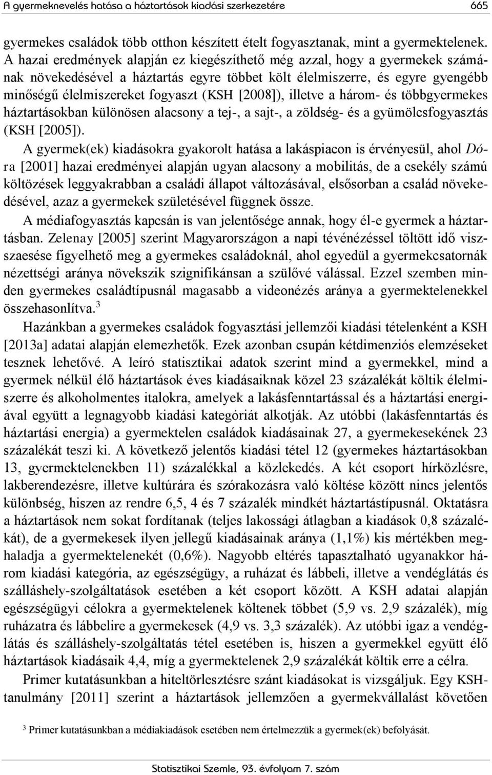 [2008]), illetve a három- és többgyermekes háztartásokban különösen alacsony a tej-, a sajt-, a zöldség- és a gyümölcsfogyasztás (KSH [2005]).