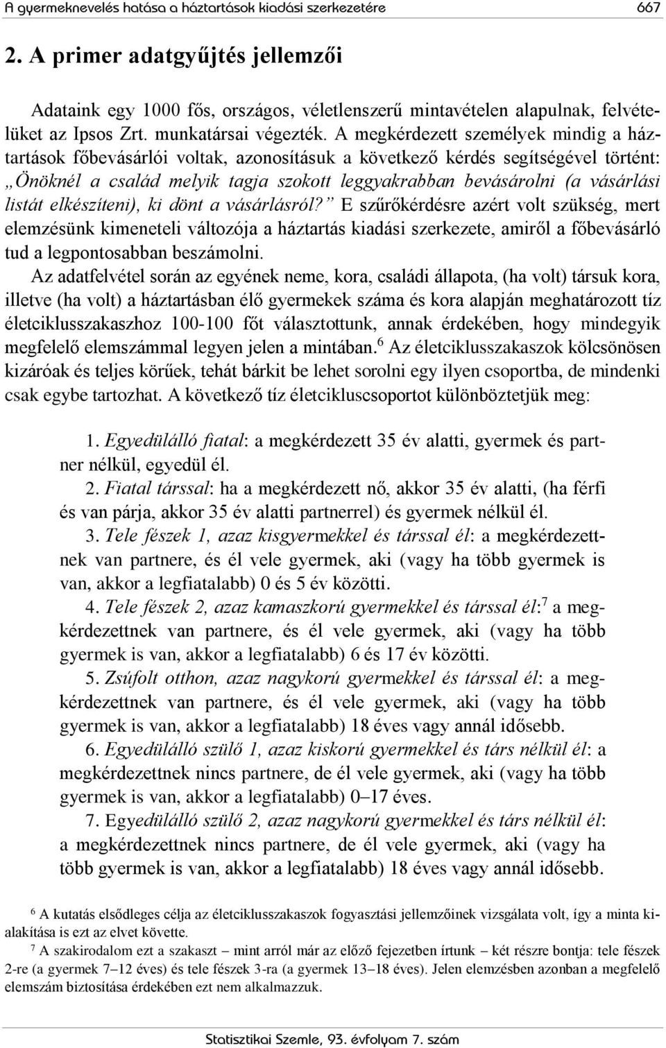 A megkérdezett személyek mindig a háztartások főbevásárlói voltak, azonosításuk a következő kérdés segítségével történt: Önöknél a család melyik tagja szokott leggyakrabban bevásárolni (a vásárlási