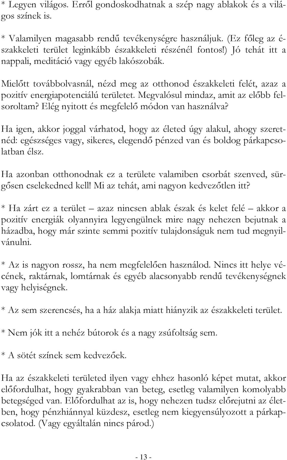 Mielıtt továbbolvasnál, nézd meg az otthonod északkeleti felét, azaz a pozitív energiapotenciálú területet. Megvalósul mindaz, amit az elıbb felsoroltam? Elég nyitott és megfelelı módon van használva?